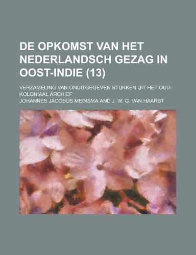 de Opkomst Van Het Nederlandsch Gezag in Oost-Indie; Verzameling Van Onuitgegeven Stukken Uit Het Oud-Koloniaal Archief (13 ) (9781153454698) by Osborne; Meinsma, Johannes Jacobus