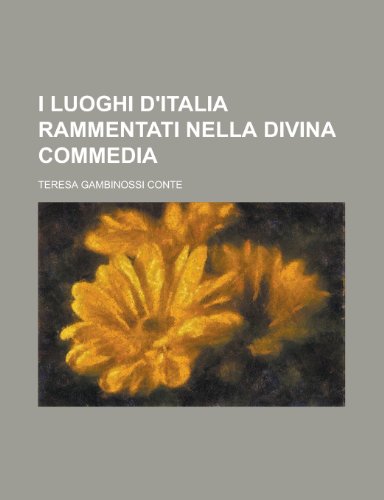I Luoghi D'Italia Rammentati Nella Divina Commedia (9781153455558) by United States Congress House, States Con; Conte, Teresa Gambinossi