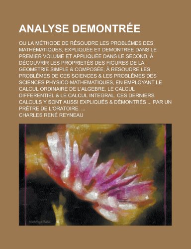 Analyse Demontree; Ou La Methode de Resoudre Les Problemes Des Mathematiques, Expliquee Et Demontree Dans Le Premier Volume Et Appliquee Dans Le Secon (9781153455817) by United States Congress House, States Con; Reyneau, Charles Rene