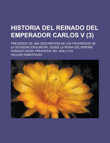 Historia del Reinado del Emperador Carlos V; Precedida de Una Descripcion de Los Progresos de La Sociedad En Europa, Desde La Ruina del Imperio Romano (9781153456166) by United States Congress Senate, States Co; Robertson, William