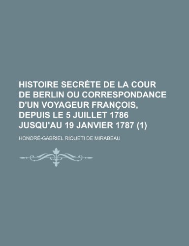 Histoire Secrete de La Cour de Berlin Ou Correspondance D'Un Voyageur Francois, Depuis Le 5 Juillet 1786 Jusqu'au 19 Janvier 1787 (1 ) (9781153458887) by Rights, United States Congress; Mirabeau, Honore-Gabriel Riqueti De