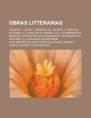 Obras Litterarias; Theatro: 1. Catao. 2. Merope--Gil Vicente. 3. Frei Luiz de Sousa. 4. D. Philippa de Vihena, Etc. 5. a Sobrinha Do Marquez. as P (9781153461238) by Rights, United States Congress; Garrett, Joao Baptista Da Silva