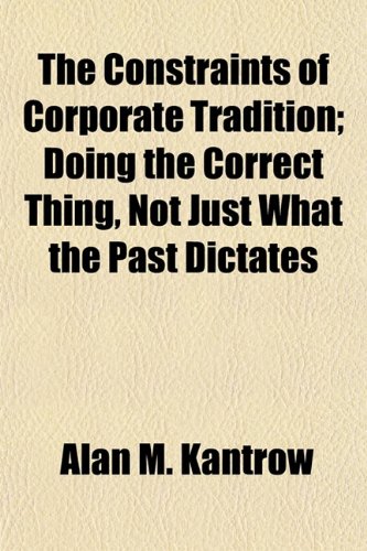 9781153465991: The Constraints of Corporate Tradition; Doing the Correct Thing, Not Just What the Past Dictates