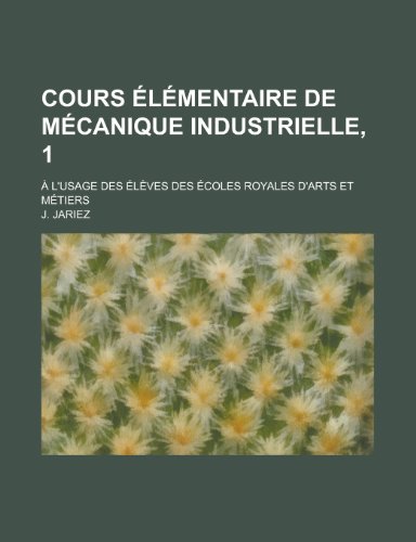 Cours Elementaire de Mecanique Industrielle, 1; A L'Usage Des Eleves Des Ecoles Royales D'Arts Et Metiers (9781153467193) by Affairs, United States Congress; Jariez, J.