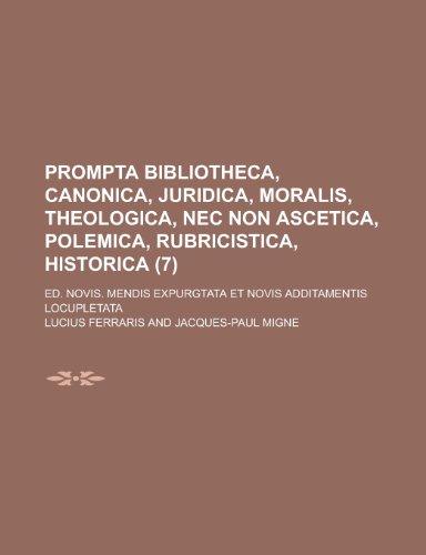 Prompta Bibliotheca, Canonica, Juridica, Moralis, Theologica, NEC Non Ascetica, Polemica, Rubricistica, Historica; Ed. Novis. Mendis Expurgtata Et Nov (9781153467346) by United States Congress House, States Con; Ferraris, Lucius