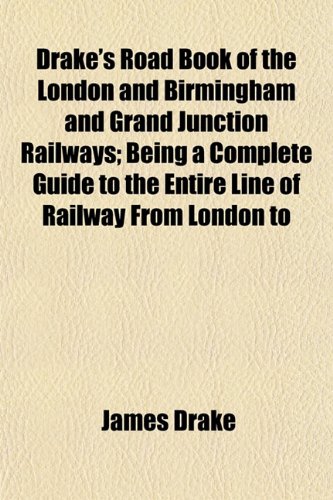 Drake's Road Book of the London and Birmingham and Grand Junction Railways; Being a Complete Guide to the Entire Line of Railway From London to (9781153468275) by Drake, James