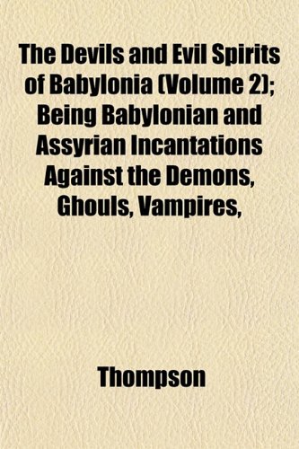 The Devils and Evil Spirits of Babylonia (Volume 2); Being Babylonian and Assyrian Incantations Against the Demons, Ghouls, Vampires, (9781153468510) by Thompson