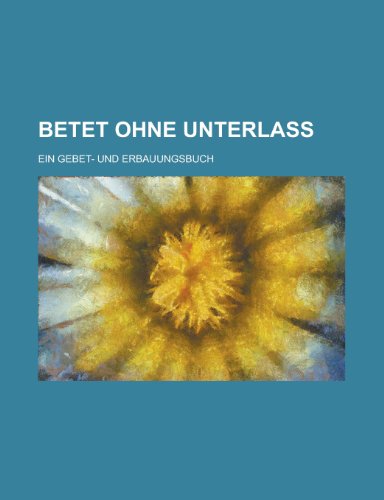 Betet Ohne Unterlass; Ein Gebet- Und Erbauungsbuch (9781153470391) by Agencies, United States Congress; Anonymous