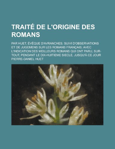 Traite de L'Origine Des Romans; Par Huet, Eveque D'Avranches; Suivi D'Observations Et de Jugemens Sur Les Romans Francais; Avec L'Indication Des Meill (9781153472661) by Program, Surface Environment; Huet, Pierre-Daniel