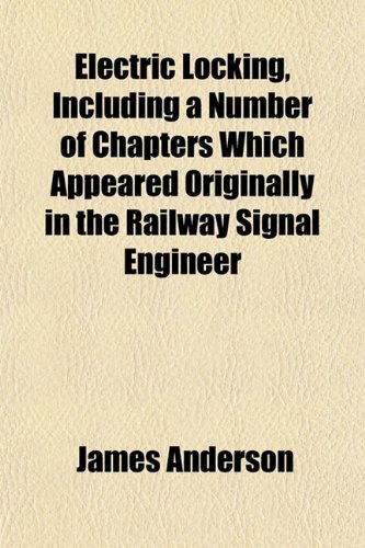 Electric Locking, Including a Number of Chapters Which Appeared Originally in the Railway Signal Engineer (9781153473453) by Anderson, James