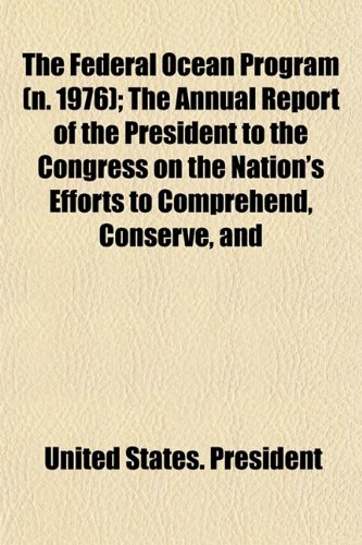 The Federal Ocean Program (n. 1976); The Annual Report of the President to the Congress on the Nation's Efforts to Comprehend, Conserve, and (9781153476140) by President, United States.