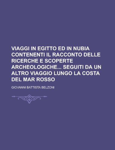 Viaggi in Egitto Ed in Nubia Contenenti Il Racconto Delle Ricerche E Scoperte Archeologiche Seguiti Da Un Altro Viaggio Lungo La Costa del Mar Rosso (9781153478168) by Shurick, Edward P. J.; Belzoni, Giovanni Battista