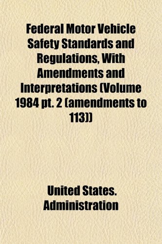 Federal Motor Vehicle Safety Standards and Regulations, With Amendments and Interpretations (Volume 1984 pt. 2 (amendments to 113)) (9781153479127) by Administration, United States.