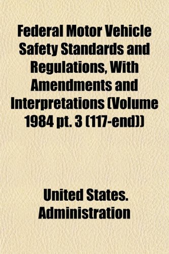 Federal Motor Vehicle Safety Standards and Regulations, With Amendments and Interpretations (Volume 1984 pt. 3 (117-end)) (9781153479134) by Administration, United States.