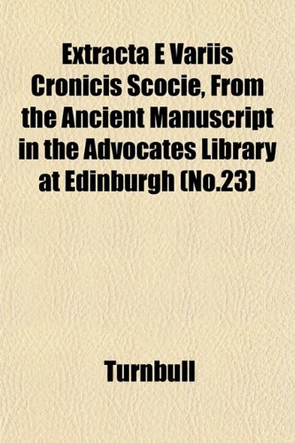 Extracta E Variis Cronicis Scocie, From the Ancient Manuscript in the Advocates Library at Edinburgh (No.23) (9781153482813) by Turnbull