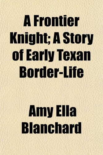 A Frontier Knight; A Story of Early Texan Border-Life (9781153484800) by Blanchard, Amy Ella