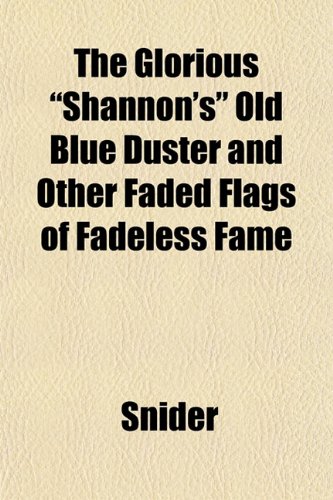 The Glorious "Shannon's" Old Blue Duster and Other Faded Flags of Fadeless Fame (9781153485715) by Snider