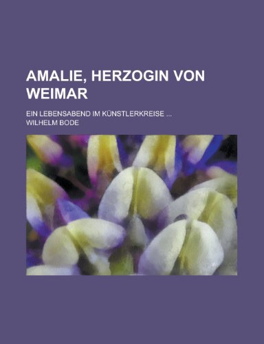 Amalie, Herzogin Von Weimar; Ein Lebensabend Im Kunstlerkreise ... (9781153487962) by United States Congress House, States Con; Bode, Wilhelm