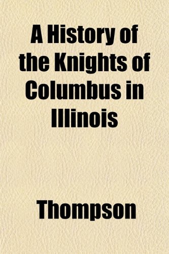 A History of the Knights of Columbus in Illinois (9781153489218) by Thompson