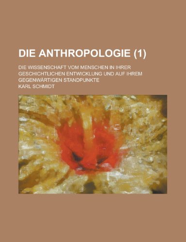 Die Anthropologie; Die Wissenschaft Vom Menschen in Ihrer Geschichtlichen Entwicklung Und Auf Ihrem Gegenwartigen Standpunkte (1 ) (9781153492638) by Fletcher, H. George; Schmidt, Karl