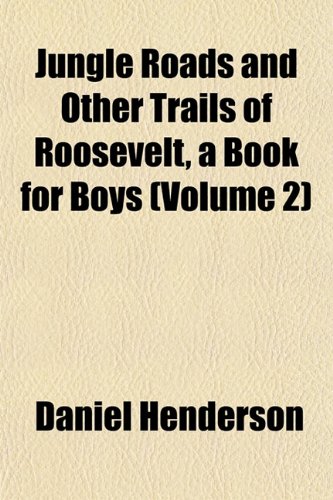 Jungle Roads and Other Trails of Roosevelt, a Book for Boys (Volume 2) (9781153499606) by Henderson, Daniel