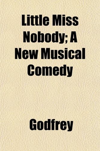 Little Miss Nobody; A New Musical Comedy (9781153502115) by Godfrey