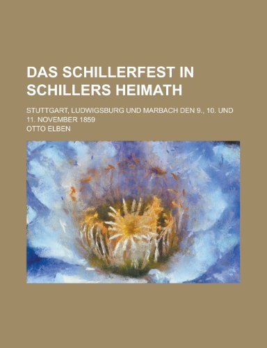 Das Schillerfest in Schillers Heimath; Stuttgart, Ludwigsburg Und Marbach Den 9., 10. Und 11. November 1859 (9781153519748) by Activities, United States Congress; Elben, Otto