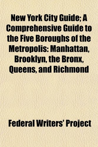 New York City Guide; A Comprehensive Guide to the Five Boroughs of the Metropolis: Manhattan, Brooklyn, the Bronx, Queens, and Richmond (9781153520812) by Project, Federal Writers'