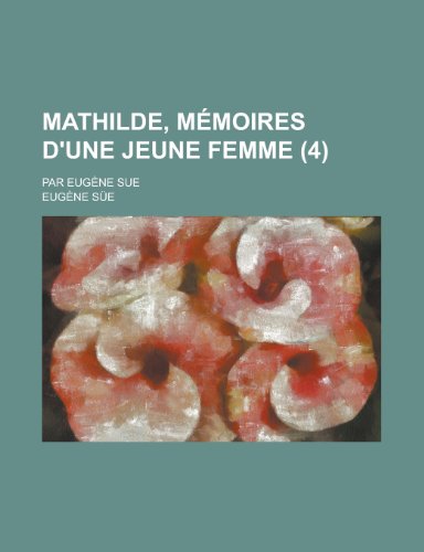 Mathilde, Memoires D'Une Jeune Femme; Par Eugene Sue (4 ) (9781153521352) by Convention, Montana Constitutional; Sue, Eugene