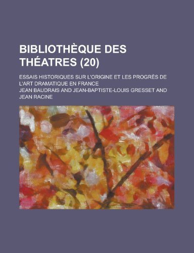 Bibliotheque Des Theatres; Essais Historiques Sur L'Origine Et Les Progres de L'Art Dramatique En France (20 ) (9781153522519) by Scobie, Robert W.; Baudrais, Jean