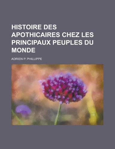 Histoire Des Apothicaires Chez Les Principaux Peuples Du Monde (9781153523493) by Greenfield, Kent Roberts; Phillippe, Adrien P.
