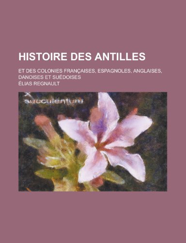 Histoire Des Antilles; Et Des Colonies Francaises, Espagnoles, Anglaises, Danoises Et Suedoises (9781153526821) by Gleason; Regnault, Elias