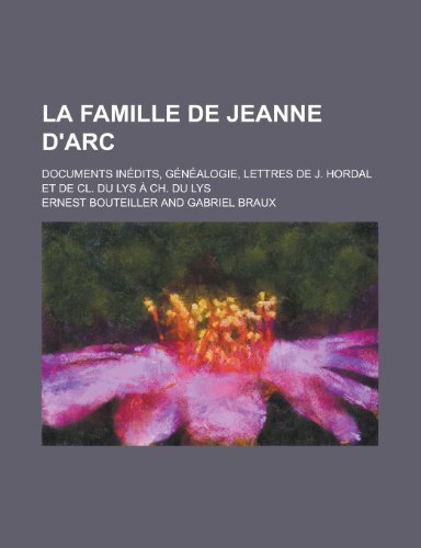 La Famille de Jeanne D'Arc; Documents Inedits, Genealogie, Lettres de J. Hordal Et de CL. Du Lys a Ch. Du Lys (9781153527774) by Gleason; Bouteiller, Ernest