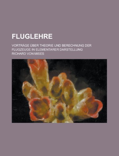 Fluglehre; Vortrage Uber Theorie Und Berechnung Der Flugzeuge in Elementarer Darstellung (9781153527910) by Smyth, Edmond John; Mises, Richard Von