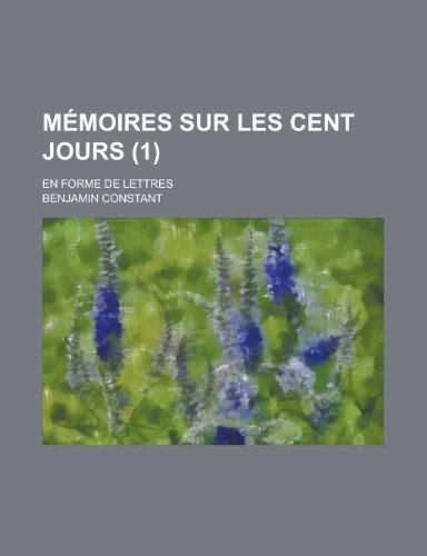 Memoires Sur Les Cent Jours; En Forme de Lettres (1 ) (9781153528269) by Dhami, Sadhu Singh; Constant, Benjamin