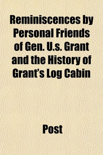 Reminiscences by Personal Friends of Gen. U.s. Grant and the History of Grant's Log Cabin (9781153537483) by Post