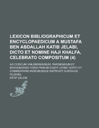Lexicon Bibliographicum Et Encyclopaedicum a Mustafa Ben Abdallah Katib Jelabi, Dicto Et Nomine Haji Khalfa, Celebrato Compositum; Ad Codicum Vinlobon (9781153541558) by Information, United States Congress; Celebi, Katip