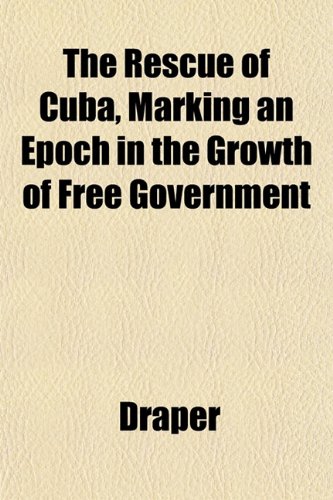 The Rescue of Cuba, Marking an Epoch in the Growth of Free Government (9781153546492) by Draper