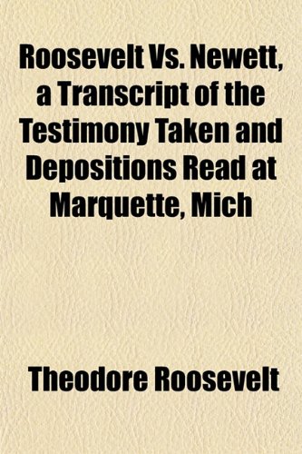 Roosevelt Vs. Newett, a Transcript of the Testimony Taken and Depositions Read at Marquette, Mich (9781153547635) by Roosevelt, Theodore