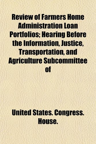 Review of Farmers Home Administration Loan Portfolios; Hearing Before the Information, Justice, Transportation, and Agriculture Subcommittee of (9781153550802) by United States. Congress. House.