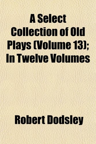 9781153552837: A Select Collection of Old Plays (Volume 13); In Twelve Volumes
