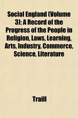 Social England (Volume 3); A Record of the Progress of the People in Religion, Laws, Learning, Arts, Industry, Commerce, Science, Literature (9781153554350) by Traill