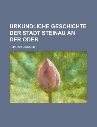 Urkundliche Geschichte Der Stadt Steinau an Der Oder (9781153559508) by United States Congress House, States Con; Schubert, Heinrich