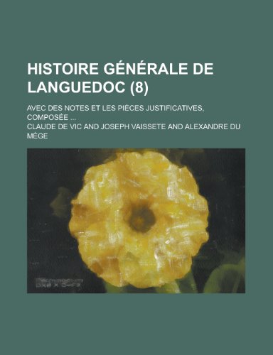 Histoire Generale de Languedoc; Avec Des Notes Et Les Pieces Justificatives, Composee ... (8) (9781153561013) by Rights, United States Congress; Vic, Claude De