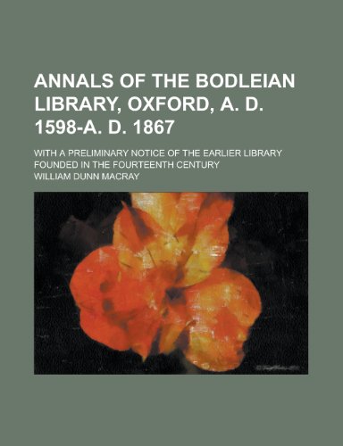 Annals of the Bodleian Library, Oxford, A. D. 1598-A. D. 1867; with a preliminary notice of the earlier library founded in the fourteenth century (9781153564762) by William Dunn Macray