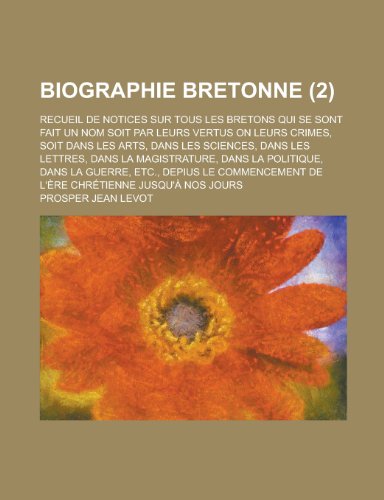 Biographie Bretonne; Recueil de Notices Sur Tous Les Bretons Qui Se Sont Fait Un Nom Soit Par Leurs Vertus on Leurs Crimes, Soit Dans Les Arts, Dans L (9781153576697) by Angle; Angle, Paul M.; Levot, Prosper Jean