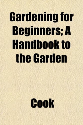 Gardening for Beginners; A Handbook to the Garden (9781153577878) by Cook