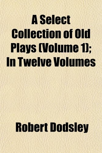 A Select Collection of Old Plays (Volume 1); In Twelve Volumes (9781153580090) by Dodsley, Robert