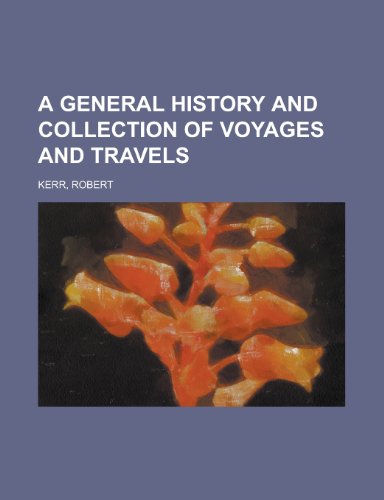 A General History and Collection of Voyages and Travels - Volume 13 (9781153583107) by Kerr, Robert