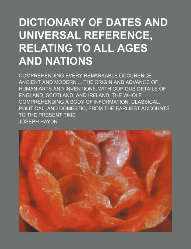 Dictionary of dates and universal reference, relating to all ages and nations; comprehending every remarkable occurence, ancient and modern ... the ... details of England, Scotland, and Ireland; th (9781153584630) by Joseph Haydn